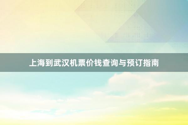 上海到武汉机票价钱查询与预订指南