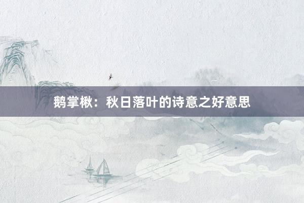 鹅掌楸:秋日落叶的诗意之好意思