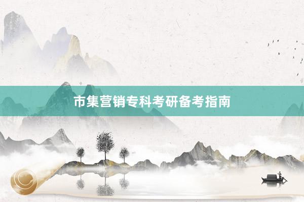 市集营销专科考研备考指南